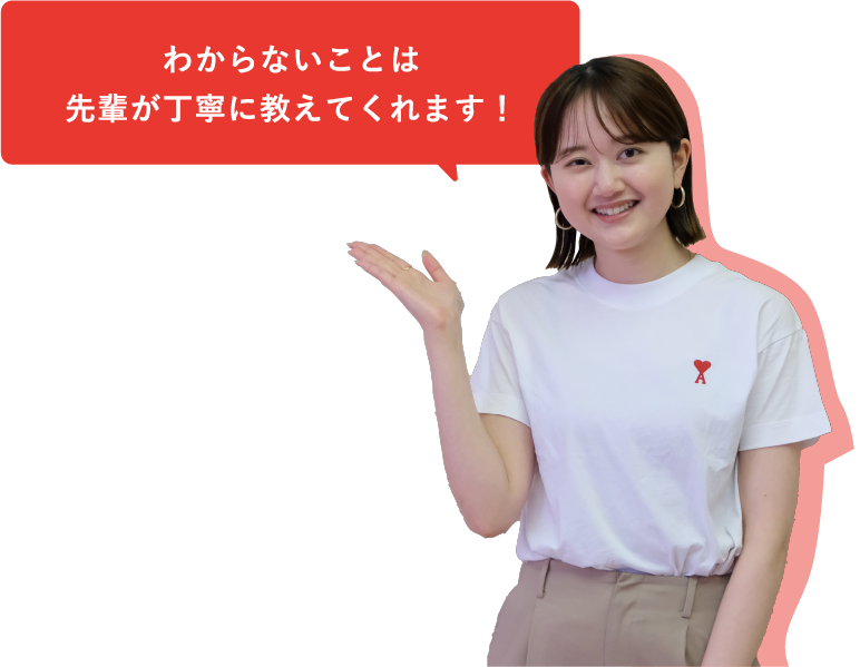 わからないことは先輩が丁寧に教えてくれます!